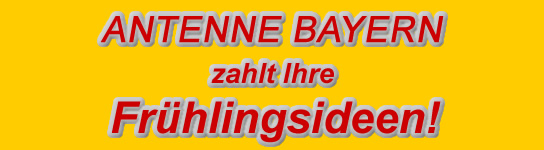 ANTENNE BAYERN zahlt Ihre Fr&uuml;hlingsideen
