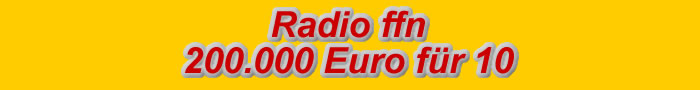 Radio ffn   200000 Euro f&uuml;r 10, H&ouml;rt euch reich!