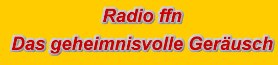 Radio ffn das geheimnisvolle Ger&auml;usch