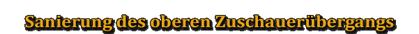 Sanierung des oberen Zuschauerübergangs