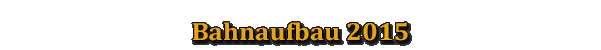 Bahnaufbau 2015