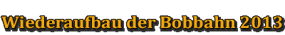 Wiederaufbau der Bobbahn 2013